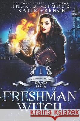 Freshman Witch: Supernatural Academy Katie French Ingrid Seymour 9781093597134 Independently Published