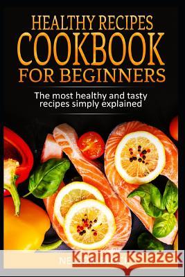 Healthy Recipes Cookbook for Beginners: The Most Healthy and Tasty Recipes Simply Explained Nelson Block 9781093598452 Independently Published