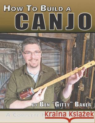 How to Build a Canjo: A Complete How-To Manual for Building a One-String Tin Can Banjo Ben Gitty Baker 9781093605563 Independently Published