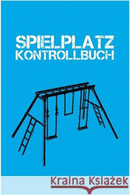 Spielplatz Kontrollbuch: 120 Seiten Tabellarische Aufzeichnungsvorlagen Rudi Seubert 9781093623543 Independently Published