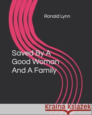 Saved By A Good Woman And A Family Ronald James Lynn 9781093632750