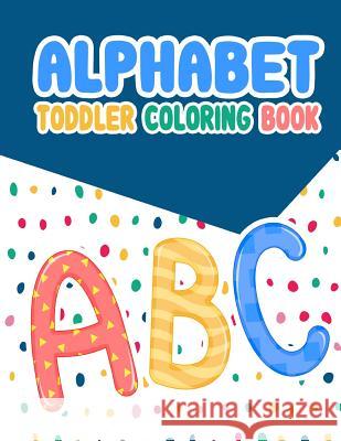 Alphabet Toddler Coloring Book: Alphabet Toddler Coloring Book: , An Activity Book for Toddlers and Preschool Kids to Learn the English Alphabet Lette Kech, Omi 9781093640564 Independently Published