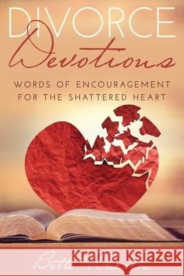 Divorce Devotions: Words of Encouragement for the Shattered Heart Beth Wharton 9781093648089 Independently Published