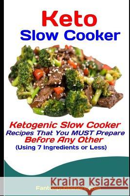 Keto Slow Cooker: Ketogenic Slow Cooker Recipes That You MUST Prepare Before Any Other (Using 7 Ingredients or Less) Publishers, Fanton 9781093652581 Independently Published