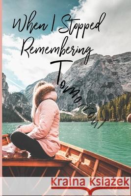 When I Stopped Remembering Tomorrow: Poetry & Reflections about Being Present Viktor Hanacek, Kara Fernandez, Diana Mundkowsky 9781093672947 Independently Published