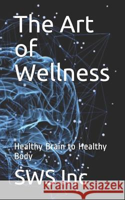 The Art of Wellness: Healthy Brain to Healthy Body Sws Inc 9781093675191 Independently Published