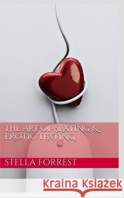 The Art of Sexting & Erotic Texting Stella Forrest 9781093675306 Independently Published