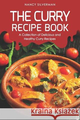 The Curry Recipe Book: A Collection of Delicious and Healthy Curry Recipes Nancy Silverman 9781093687729