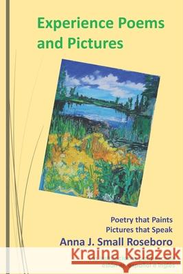 Experience Poems and Pictures: Poetry that Paints Pictures that Speak Anna J. Small Roseboro 9781093746273 Independently Published