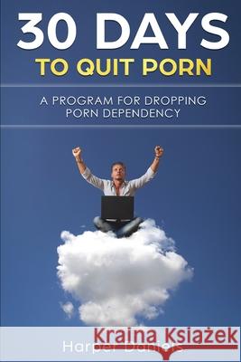 30 Days To Quit Porn: A Program for Dropping Porn Dependency Harper Daniels 9781093781427