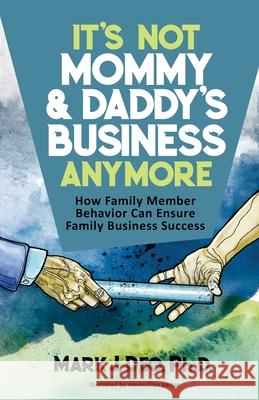 It's Not Mommy and Daddy's Business Anymore: How family member behavior can ensure family business success Max Parker Mark J. Deo 9781093784817