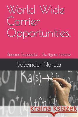 World Wide Carrier Opportunities.: Become Successful ... Six figure income Satwinder Singh Narula 9781093793567 Independently Published
