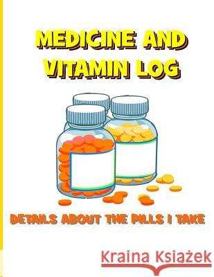 Medicine and Vitamin Log: Details about the Pills I Take Tiffany Wilson 9781093795455