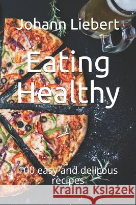 Eating Healthy: 100 easy and delicous recipes Johann Liebert 9781093804386