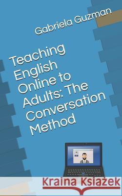 Teaching English Online to Adults: The Conversation Method Gabriela Guzman 9781093815955 Independently Published