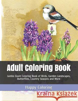 Adult Coloring Book: Jumbo Giant Coloring Book of Birds, Garden Landscapes, Butterflies, Country Seasons and More Happy Coloring 9781093821932 Independently Published