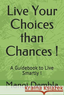 Live Your Choices Than Chances !: A Guidebook to Live Smartly ! Manoj Dembla 9781093825107 Independently Published