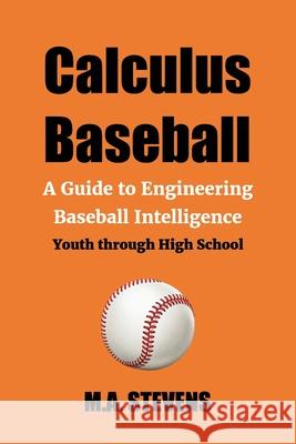Calculus Baseball: A Guide to Engineering Baseball Intelligence Youth through High School M. a. Stevens 9781093841176 Independently Published