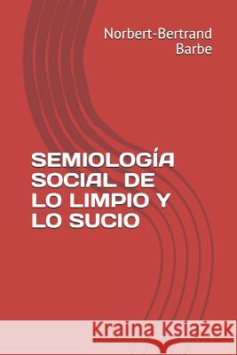 Semiología Social de Lo Limpio Y Lo Sucio Barbe, Norbert-Bertrand 9781093869354 Independently Published