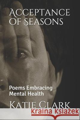 Acceptance of Seasons: Poems Embracing Mental Health Katie M. Clark 9781093879292 Independently Published