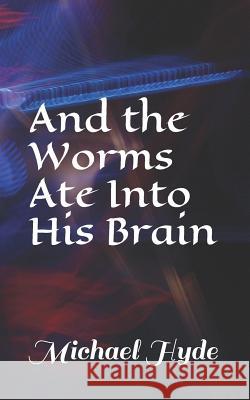 And the Worms Ate Into His Brain Michael Hyde 9781093903867 Independently Published
