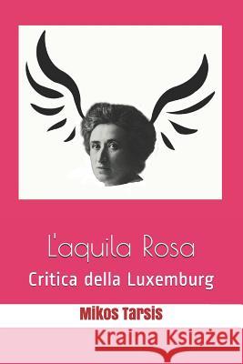 L'aquila Rosa: Critica della Luxemburg Enrico Galavotti Mikos Tarsis 9781093918557 Independently Published