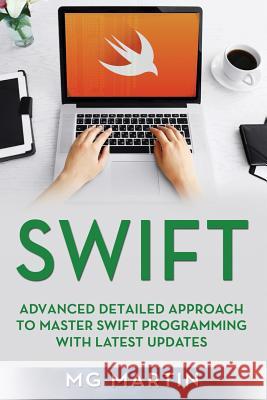 Swift: Advanced Detailed Approach To Master Swift Programming With Latest Updates Martin, Mg 9781093929430 Independently Published