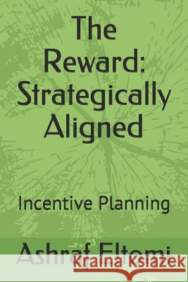 The Reward: Strategically Aligned: Incentive Planning Ashraf Eltomi 9781093942668 Independently Published