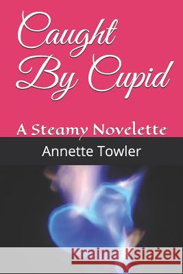 Caught By Cupid: A Steamy Novelette Towler, Annette 9781093945812 Independently Published