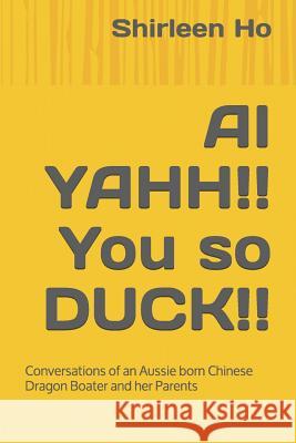 AI Yahh!! You So Duck!!: Conversations of an Aussie Born Chinese Dragon Boater and Her Parents Carmen Ho Shirleen Ho 9781093950038 Independently Published