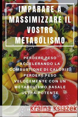 Imparare a Massimizzare Il Vostro Metabolismo: Perdere Peso Accelerando La Combustione Di Calorie, Perdere Peso Velocemente Con Un Metabolismo Basale Francesco Serra Jessy M. Brown 9781093954586