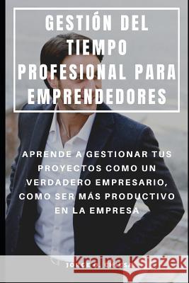 Gestión del Tiempo Profesional Para Emprendedores: Aprende a Gestionar Tus Proyectos Como Un Verdadero Empresario, Como Ser Más Productivo En La Empre Chiesa, Jorge O. 9781093961096 Independently Published