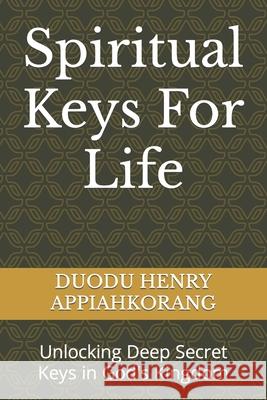 Spiritual Keys For Life: Unlocking the Secret Keys in God's Kingdom Henry Appiahkorang Duodu 9781093964691 Independently Published