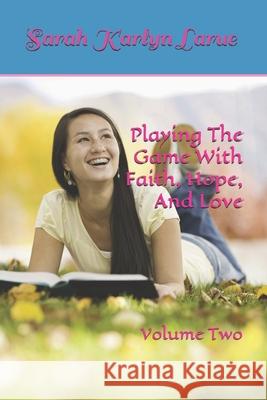 Playing The Game With Faith, Hope, And Love Sarah Karlyn Larue 9781093975017 Independently Published