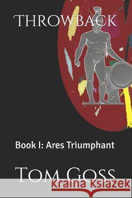 Throwback: Book I: Ares Triumphant Tom Goss 9781093982329 Independently Published