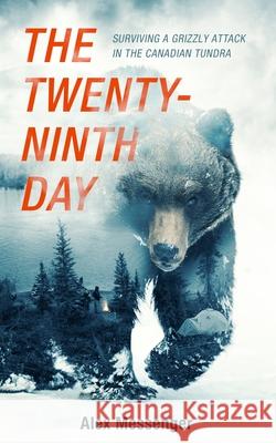 The Twenty-Ninth Day: Surviving a Grizzly Attack in the Canadian Tundra Alex Messenger 9781094091242