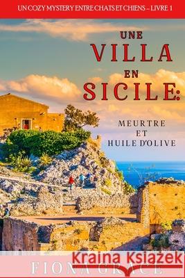 Une Villa en Sicile: Meurtre et Huile d'Olive (Un Cozy Mystery avec Chats et Chiens - Livre 1) Fiona Grace 9781094350684