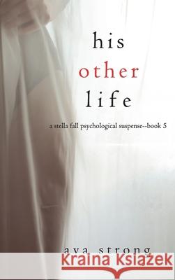 His Other Life (A Stella Fall Psychological Suspense Thriller-Book Five) Ava Strong 9781094393902 Ava Strong