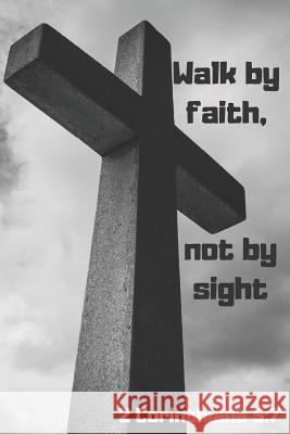 Walk by Faith, Not by Sight 2 Corinthians 5: 7 Cassandra Lowery 9781094602042