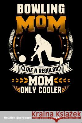 Bowling Mom Like A Regular Mom Only Cooler: Bowling Scorebook with Score Cards for 270 Games Keegan Higgins 9781094643878