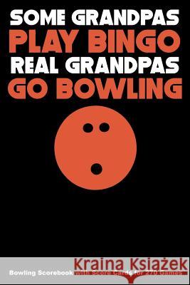 Some Grandpas Play Bingo Real Grandpas Go Bowling: Bowling Scorebook with Score Cards for 270 Games Keegan Higgins 9781094643922