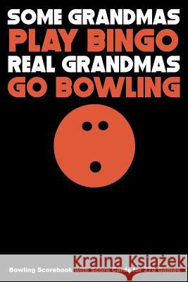 Some Grandmas Play Bingo Real Grandmas Go Bowling: Bowling Scorebook with Score Cards for 270 Games Keegan Higgins 9781094643946 Independently Published