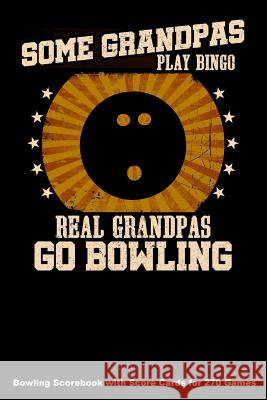 Some Grandpas Play Bingo Real Grandpas Go Bowling: Bowling Scorebook with Score Cards for 270 Games (6x9) Keegan Higgins 9781094643960 Independently Published