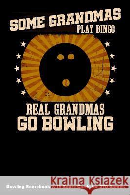 Some Grandmas Play Bingo Real Grandmas Go Bowling: Bowling Scorebook with Score Cards for 270 Games (6x9) Keegan Higgins 9781094643977 Independently Published