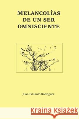Melancolías de un ser omnisciente Rodríguez, Juan Eduardo 9781094678160 Independently Published