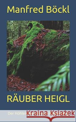 Räuber Heigl: Der Höhlenmensch vom Kaitersberg Manfred Böckl 9781094681146 Independently Published