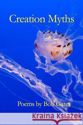 Creation Myths: Poems by Bob Gates Bob Gates 9781094699400 Independently Published