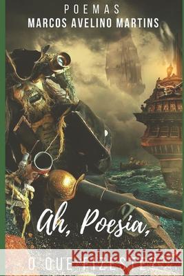 Ah, Poesia, O Que Fizeste?: Poemas Marcos Avelino Martins 9781094703596 Independently Published