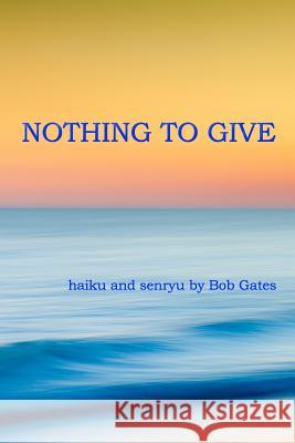 Nothing to Give: haiku and senryu by Bob Gates Bob Gates 9781094714264 Independently Published