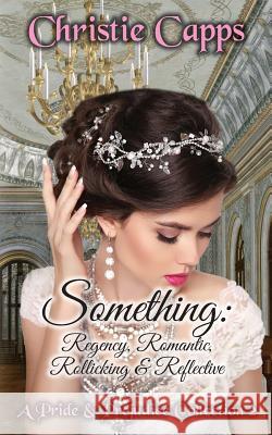 Something: Regency, Romantic, Rollicking & Reflective: A Pride & Prejudice Collection 2 Christie Capps 9781094716220 Independently Published